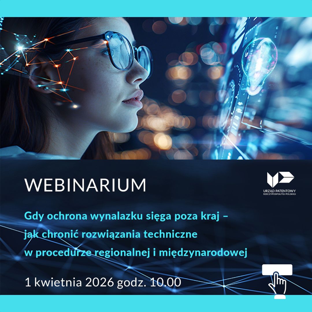 Webinarium pod tytułem Gdy ochrona wynalazku sięga poza kraj - jak chronić rozwiązania techniczne w procedurze regionalnej i międzynarodowej